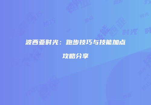 波西亚时光：跑步技巧与技能加点攻略分享