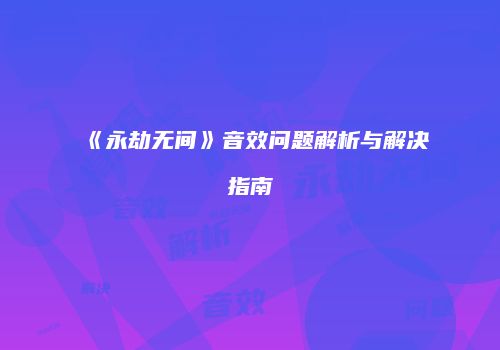 《永劫无间》音效问题解析与解决指南