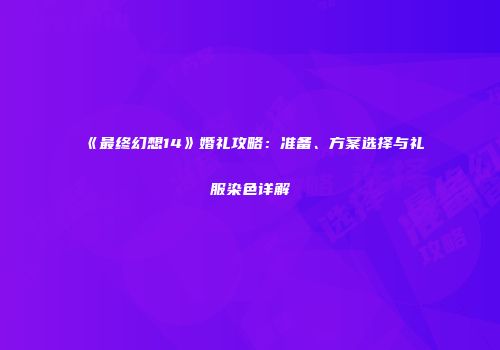《最终幻想14》婚礼攻略：准备、方案选择与礼服染色详解