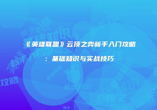 《英雄联盟》云顶之弈新手入门攻略：基础知识与实战技巧
