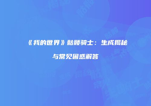 《我的世界》骷髅骑士：生成揭秘与常见困惑解答
