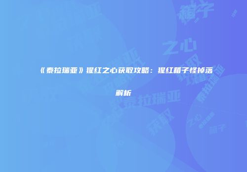 《泰拉瑞亚》猩红之心获取攻略：猩红箱子怪掉落解析