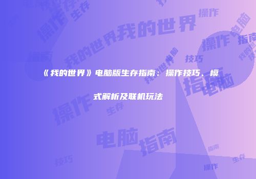 《我的世界》电脑版生存指南：操作技巧、模式解析及联机玩法