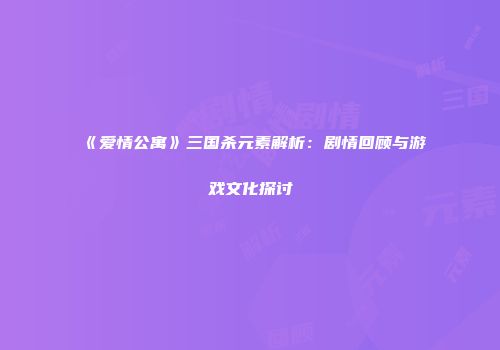 《爱情公寓》三国杀元素解析：剧情回顾与游戏文化探讨