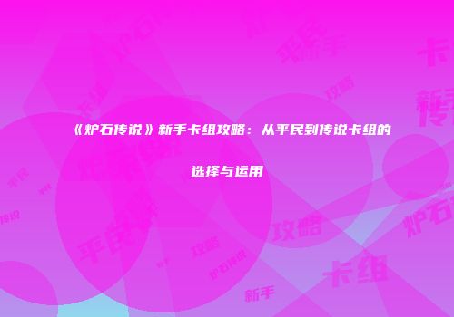 《炉石传说》新手卡组攻略：从平民到传说卡组的选择与运用
