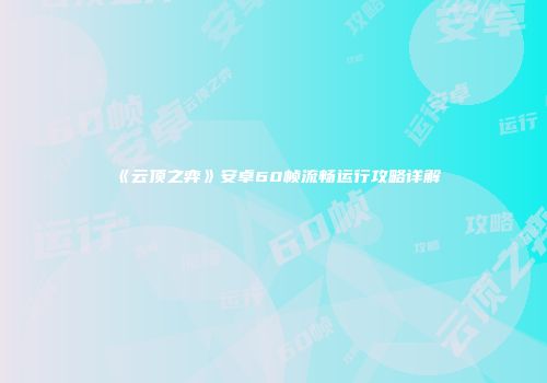 《云顶之弈》安卓60帧流畅运行攻略详解
