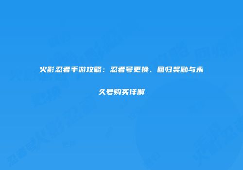火影忍者手游攻略：忍者号更换、回归奖励与永久号购买详解