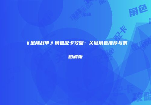《星际战甲》角色配卡攻略：关键角色推荐与策略解析