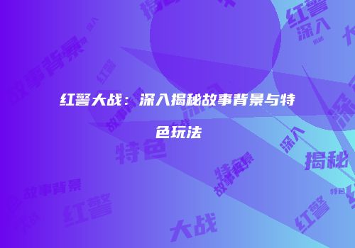红警大战：深入揭秘故事背景与特色玩法