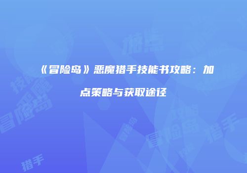 《冒险岛》恶魔猎手技能书攻略：加点策略与获取途径