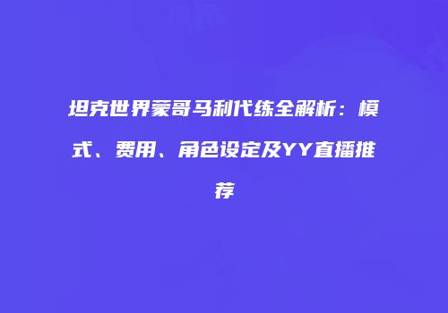 坦克世界蒙哥马利代练全解析：模式、费用、角色设定及YY直播推荐