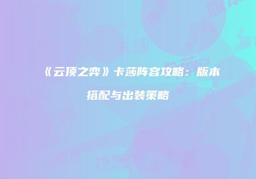 《云顶之弈》卡莎阵容攻略：版本搭配与出装策略