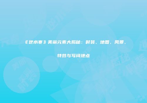 《逆水寒》美丽元素大揭秘：时装、地图、风景、特效与写词地点