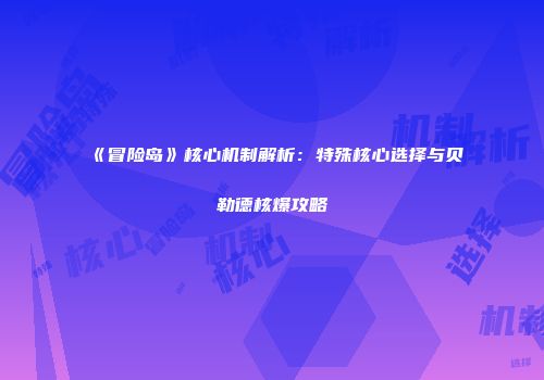 《冒险岛》核心机制解析：特殊核心选择与贝勒德核爆攻略
