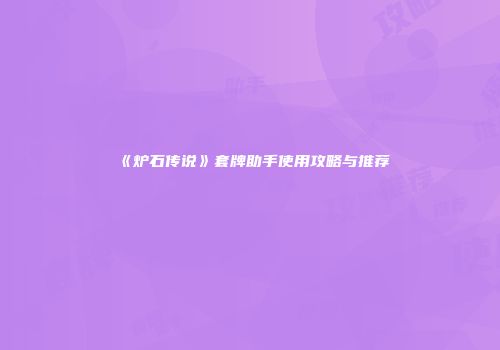 《炉石传说》套牌助手使用攻略与推荐