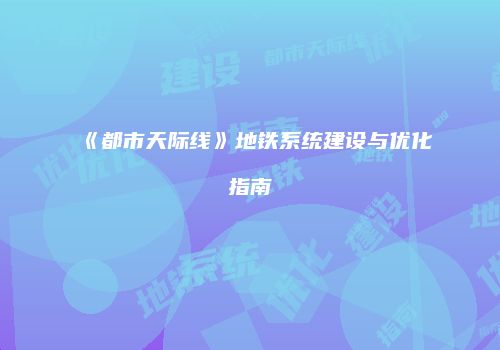 《都市天际线》地铁系统建设与优化指南