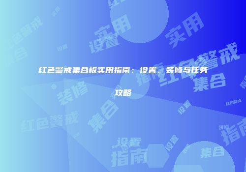 红色警戒集合板实用指南：设置、装修与任务攻略