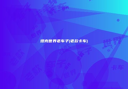 坦克世界老车子(老款卡车)