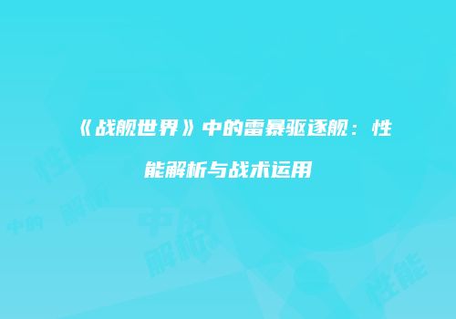 《战舰世界》中的雷暴驱逐舰：性能解析与战术运用