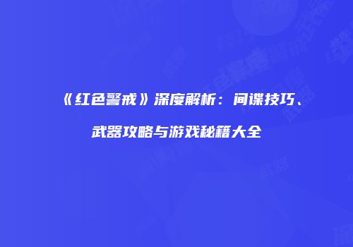 《红色警戒》深度解析：间谍技巧、武器攻略与游戏秘籍大全