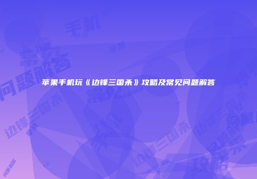苹果手机玩《边锋三国杀》攻略及常见问题解答
