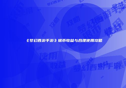 《梦幻西游手游》银币收益与合理使用攻略