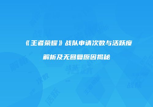 《王者荣耀》战队申请次数与活跃度解析及无回复原因揭秘