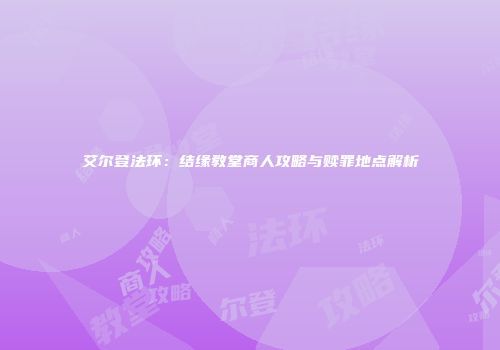 艾尔登法环：结缘教堂商人攻略与赎罪地点解析