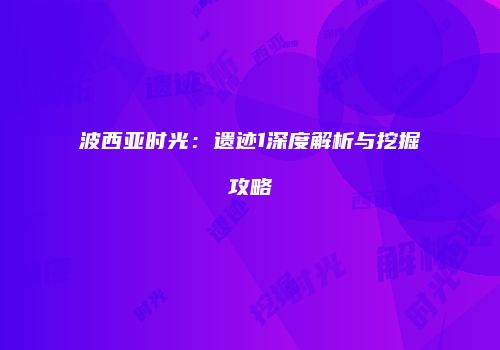 波西亚时光：遗迹1深度解析与挖掘攻略