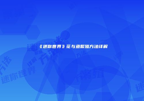 《迷你世界》花与鱼繁殖方法详解
