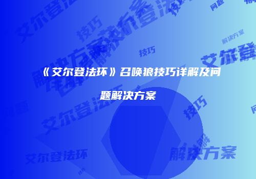 《艾尔登法环》召唤狼技巧详解及问题解决方案