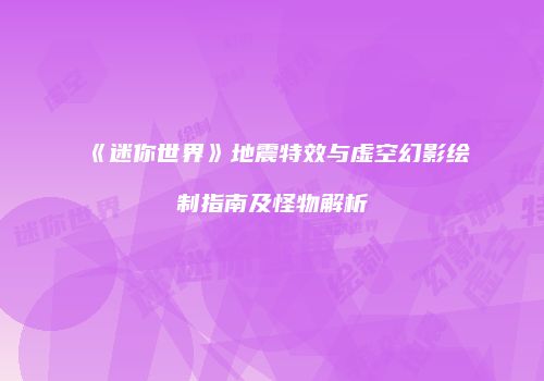 《迷你世界》地震特效与虚空幻影绘制指南及怪物解析