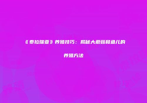 《泰拉瑞亚》养殖技巧：揭秘大蘑菇和鱼儿的养殖方法