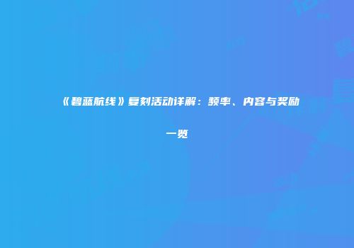 《碧蓝航线》复刻活动详解：频率、内容与奖励一览