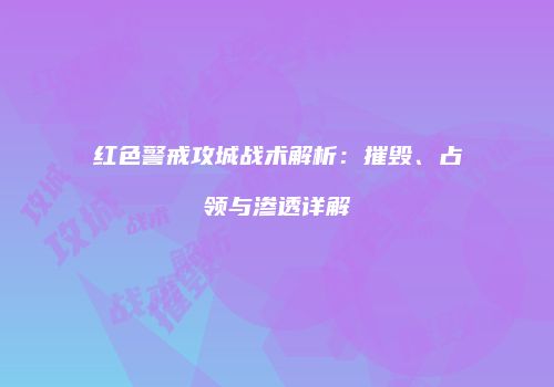 红色警戒攻城战术解析：摧毁、占领与渗透详解