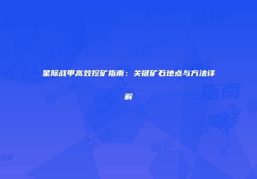 星际战甲高效挖矿指南：关键矿石地点与方法详解