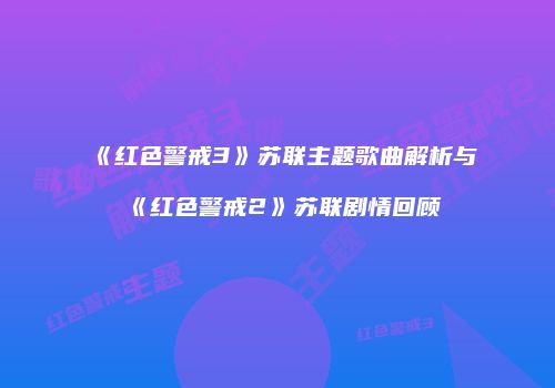《红色警戒3》苏联主题歌曲解析与《红色警戒2》苏联剧情回顾