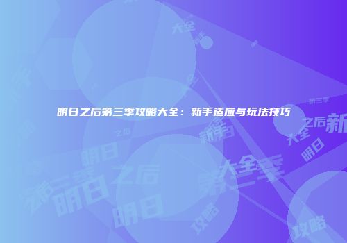 明日之后第三季攻略大全：新手适应与玩法技巧