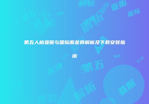 第五人格亚服与国际服差异解析及下载安装指南