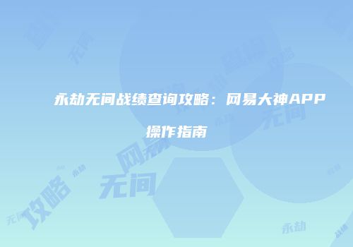 永劫无间战绩查询攻略：网易大神APP操作指南