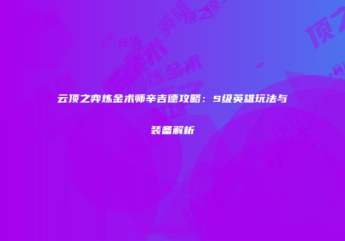 云顶之弈炼金术师辛吉德攻略：S级英雄玩法与装备解析
