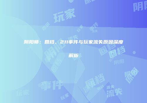 阴阳师：回档、211事件与玩家流失原因深度解析