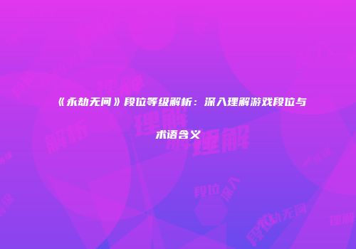 《永劫无间》段位等级解析：深入理解游戏段位与术语含义