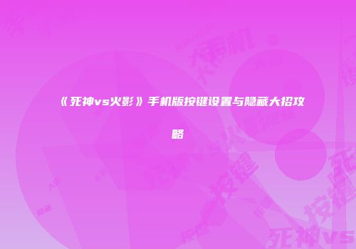《死神vs火影》手机版按键设置与隐藏大招攻略