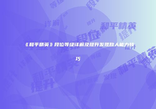 《和平精英》段位等级详解及提升发现敌人能力技巧