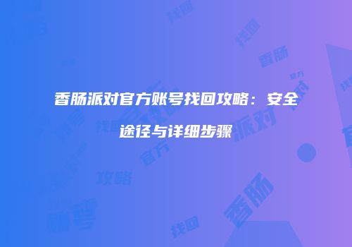 香肠派对官方账号找回攻略：安全途径与详细步骤