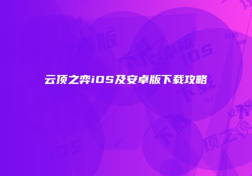 云顶之弈iOS及安卓版下载攻略