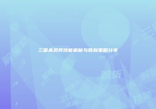 三国杀武将技能解析与胜利策略分享