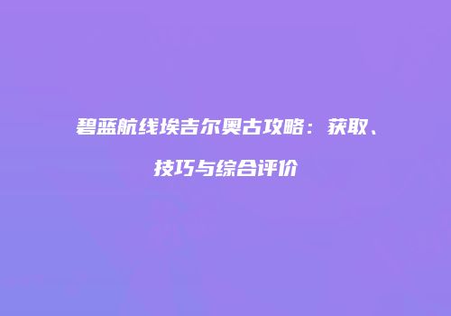 碧蓝航线埃吉尔奥古攻略：获取、技巧与综合评价