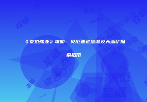 《泰拉瑞亚》攻略：灾厄遗迹圣诞及天蓝矿探索指南
